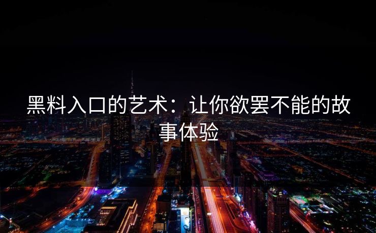 黑料入口的艺术：让你欲罢不能的故事体验